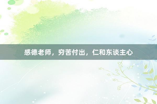 感德老师，穷苦付出，仁和东谈主心