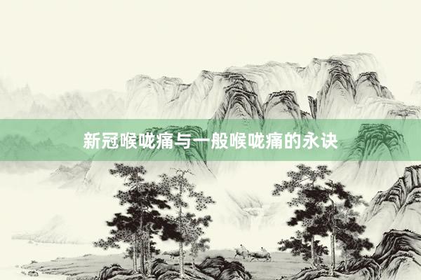 新冠喉咙痛与一般喉咙痛的永诀